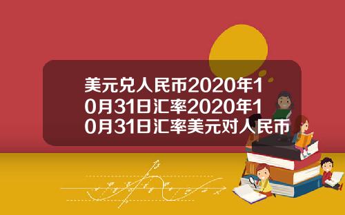 美元兑人民币2020年10月31日汇率2020年10月31日汇率美元对人民币