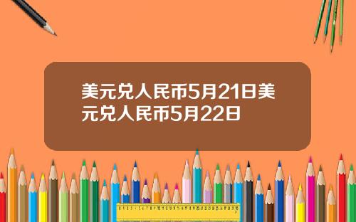 美元兑人民币5月21日美元兑人民币5月22日