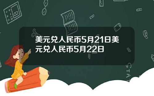 美元兑人民币5月21日美元兑人民币5月22日