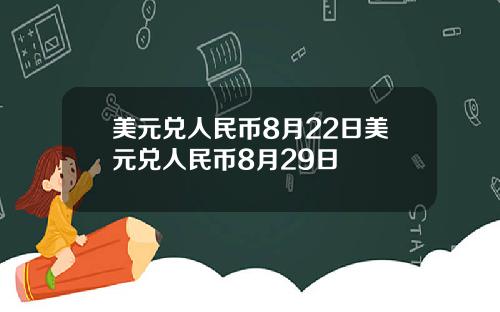 美元兑人民币8月22日美元兑人民币8月29日