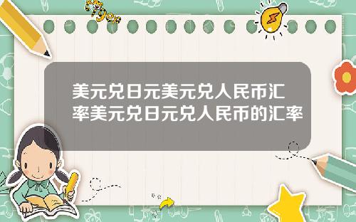 美元兑日元美元兑人民币汇率美元兑日元兑人民币的汇率