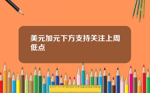 美元加元下方支持关注上周低点