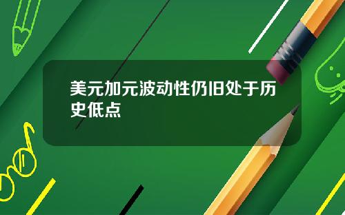 美元加元波动性仍旧处于历史低点