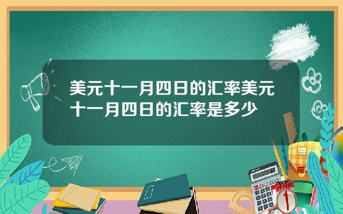 美元十一月四日的汇率美元十一月四日的汇率是多少
