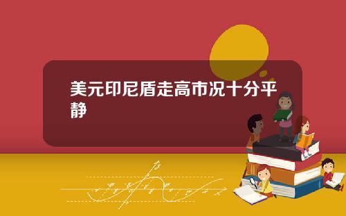 美元印尼盾走高市况十分平静