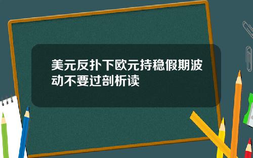 美元反扑下欧元持稳假期波动不要过剖析读