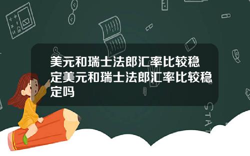 美元和瑞士法郎汇率比较稳定美元和瑞士法郎汇率比较稳定吗