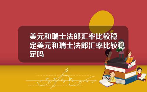 美元和瑞士法郎汇率比较稳定美元和瑞士法郎汇率比较稳定吗