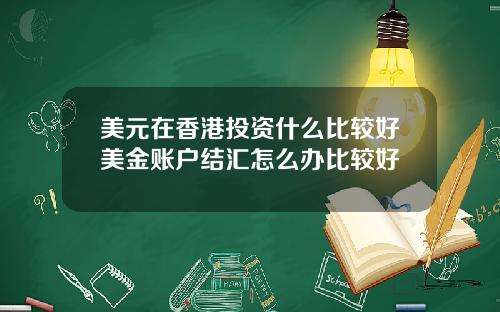 美元在香港投资什么比较好美金账户结汇怎么办比较好