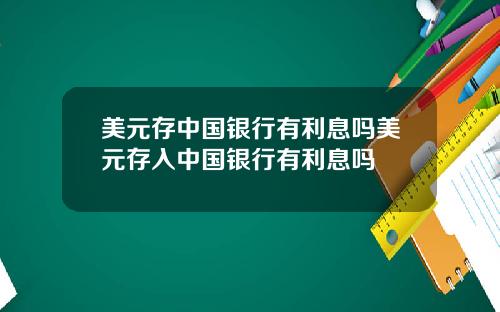 美元存中国银行有利息吗美元存入中国银行有利息吗