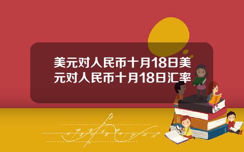 美元对人民币十月18日美元对人民币十月18日汇率