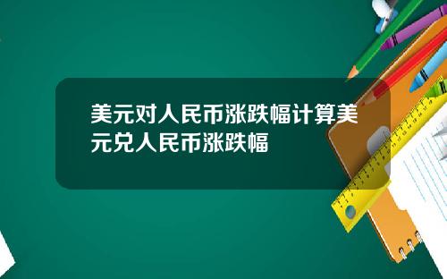 美元对人民币涨跌幅计算美元兑人民币涨跌幅