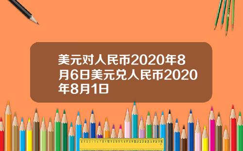 美元对人民币2020年8月6日美元兑人民币2020年8月1日