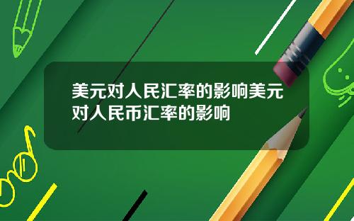 美元对人民汇率的影响美元对人民币汇率的影响