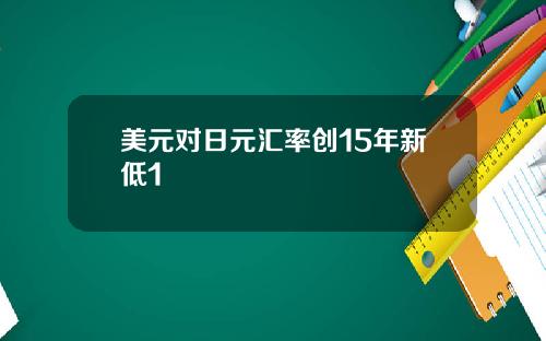 美元对日元汇率创15年新低1