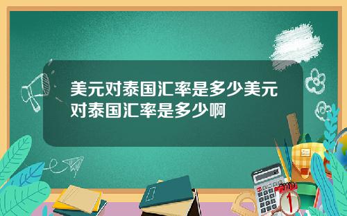 美元对泰国汇率是多少美元对泰国汇率是多少啊