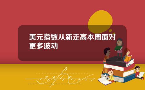 美元指数从新走高本周面对更多波动