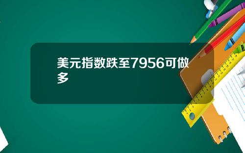美元指数跌至7956可做多