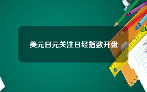 美元日元关注日经指数开盘