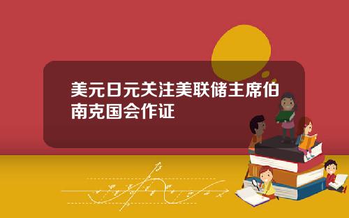 美元日元关注美联储主席伯南克国会作证