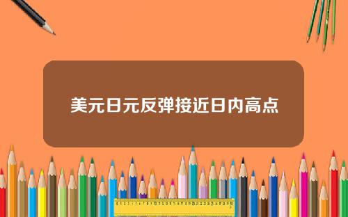 美元日元反弹接近日内高点
