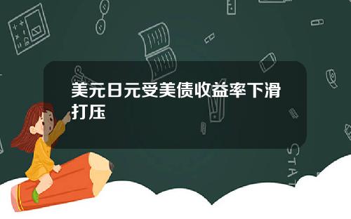 美元日元受美债收益率下滑打压