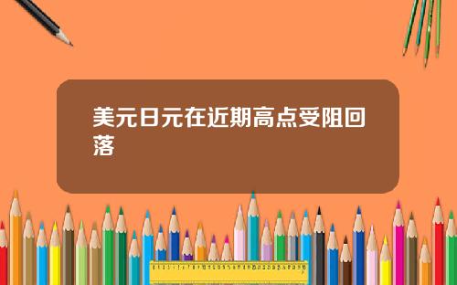 美元日元在近期高点受阻回落
