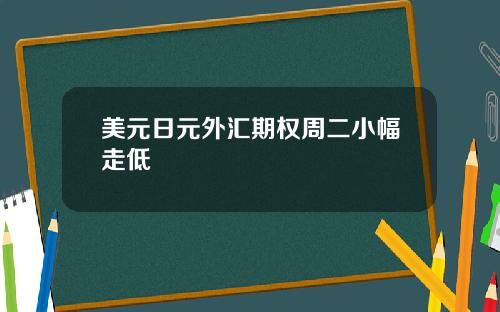 美元日元外汇期权周二小幅走低