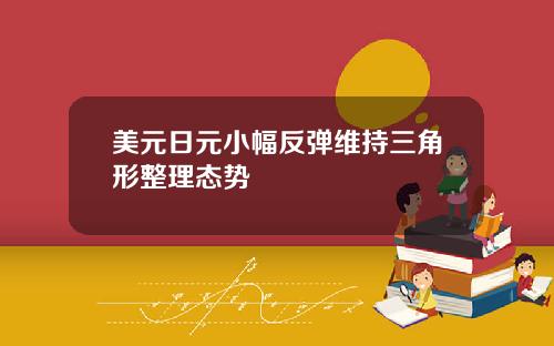 美元日元小幅反弹维持三角形整理态势
