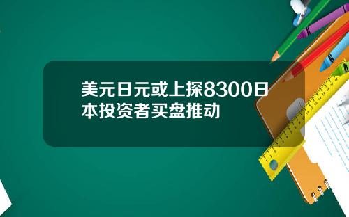 美元日元或上探8300日本投资者买盘推动