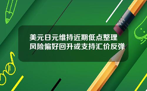美元日元维持近期低点整理风险偏好回升或支持汇价反弹