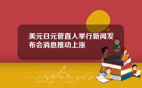 美元日元菅直人举行新闻发布会消息推动上涨
