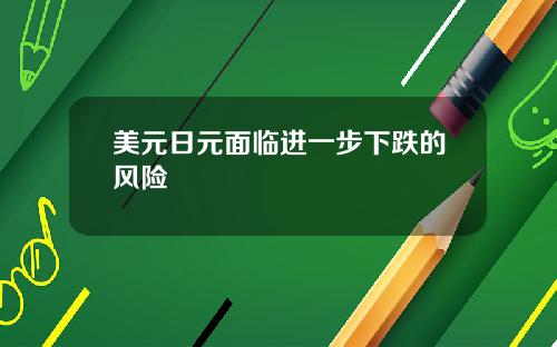 美元日元面临进一步下跌的风险