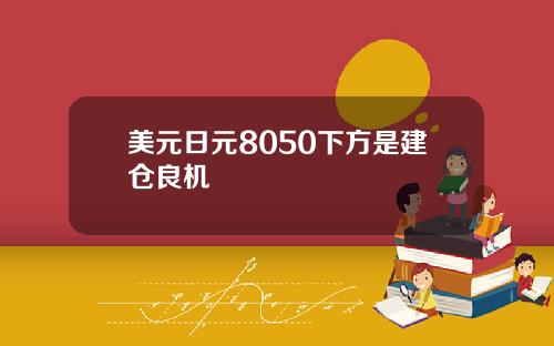 美元日元8050下方是建仓良机