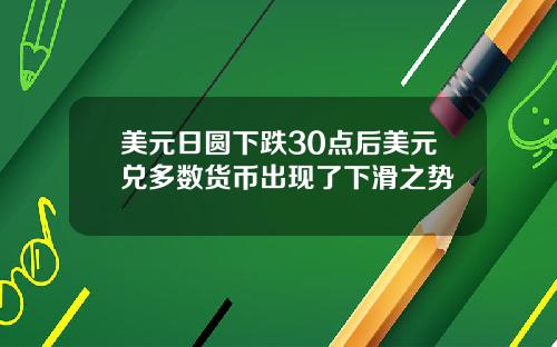 美元日圆下跌30点后美元兑多数货币出现了下滑之势