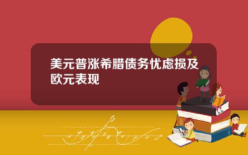 美元普涨希腊债务忧虑损及欧元表现