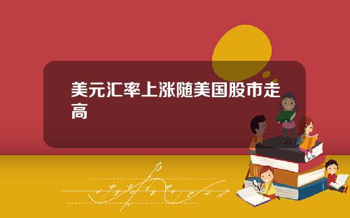 美元汇率上涨随美国股市走高