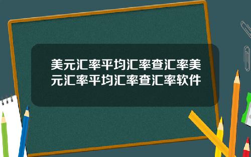 美元汇率平均汇率查汇率美元汇率平均汇率查汇率软件