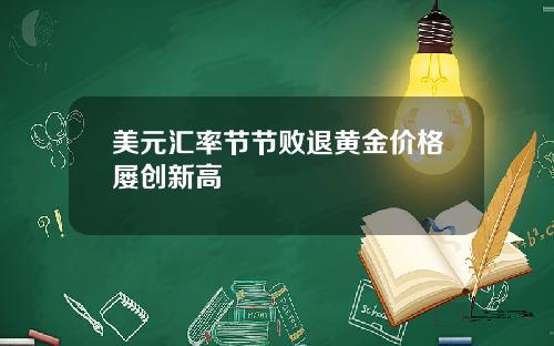 美元汇率节节败退黄金价格屡创新高