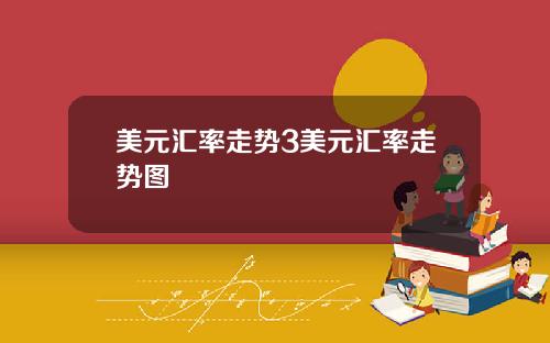 美元汇率走势3美元汇率走势图