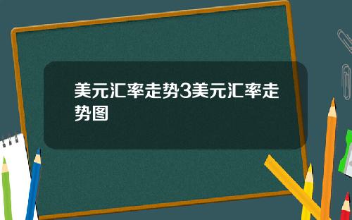 美元汇率走势3美元汇率走势图