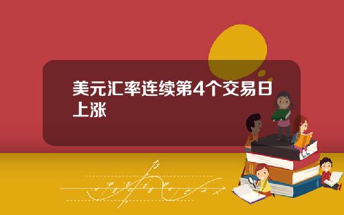 美元汇率连续第4个交易日上涨
