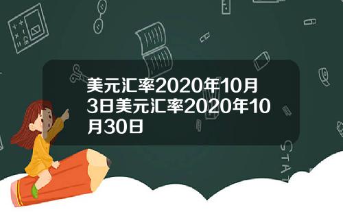 美元汇率2020年10月3日美元汇率2020年10月30日