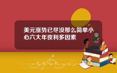 美元涨势已尽没那么简单小心六大年夜利多因素