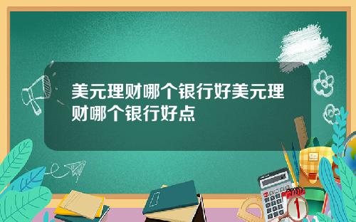 美元理财哪个银行好美元理财哪个银行好点