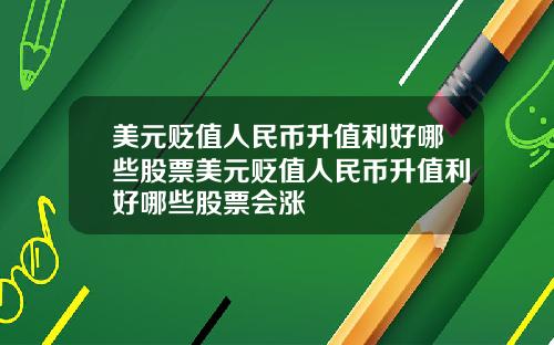 美元贬值人民币升值利好哪些股票美元贬值人民币升值利好哪些股票会涨