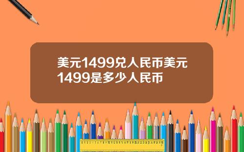 美元1499兑人民币美元1499是多少人民币
