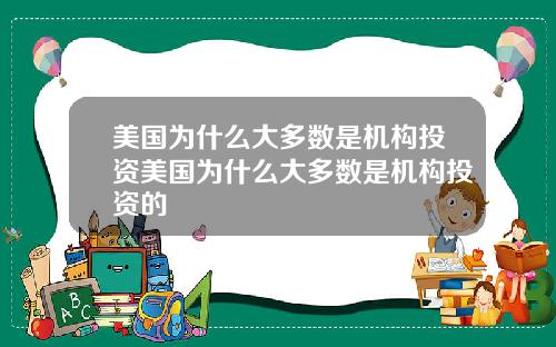 美国为什么大多数是机构投资美国为什么大多数是机构投资的