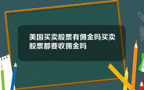 美国买卖股票有佣金吗买卖股票都要收佣金吗