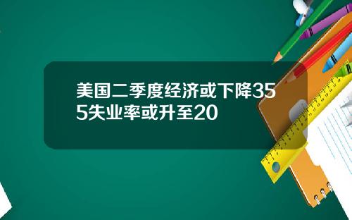 美国二季度经济或下降355失业率或升至20